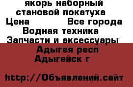 якорь наборный становой-покатуха › Цена ­ 1 500 - Все города Водная техника » Запчасти и аксессуары   . Адыгея респ.,Адыгейск г.